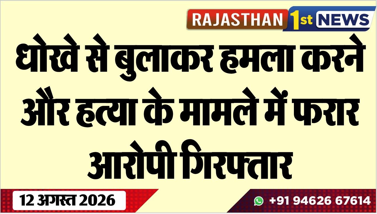 धोखे से बुलाकर हमला करने और हत्या के मामले में फरार आरोपी गिरफ्तार
