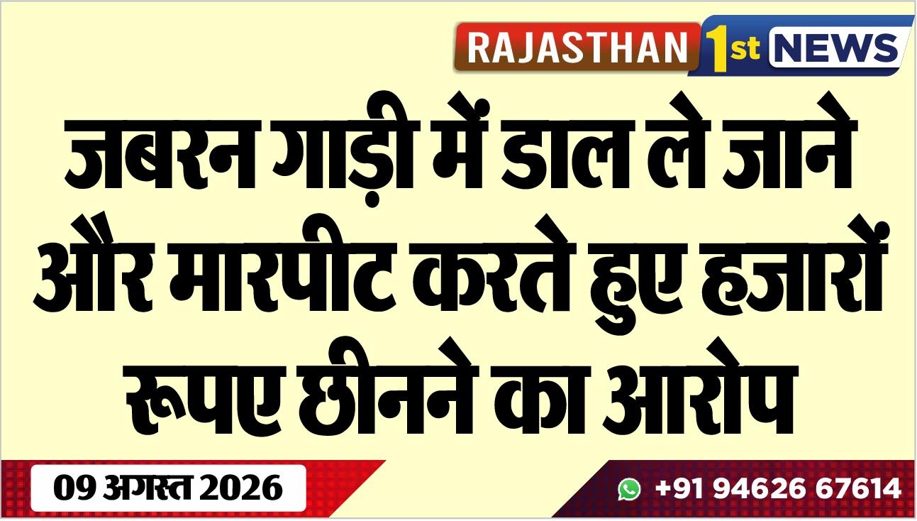 जबरन गाड़ी में डाल ले जाने और मारपीट करते हुए हजारों रूपए छीनने का आरोप