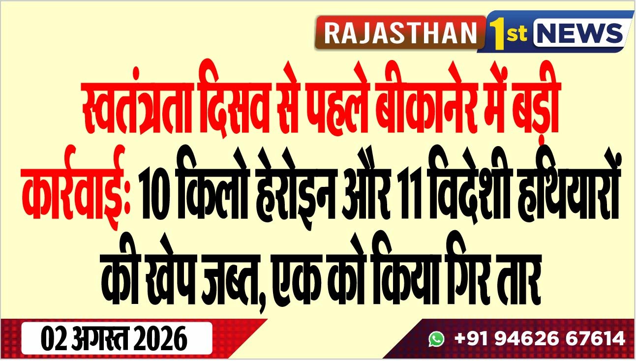 स्वतंत्रता दिसव से पहले बीकानेर में बड़ी कार्रवाई: 10 किलो हेरोइन और 11 विदेशी हथियारों की खेप जब्त, एक को किया गिरफ्तार