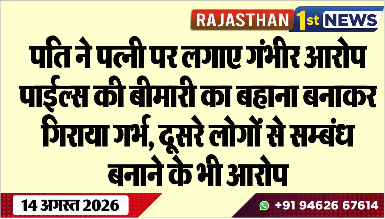 पति ने पत्नी पर लगाए गंभीर आरोप, पाईल्स की बीमारी का बहाना बनाकर गिराया गर्भ, दूसरे लोगों से सम्बंध बनाने के भी आरोप