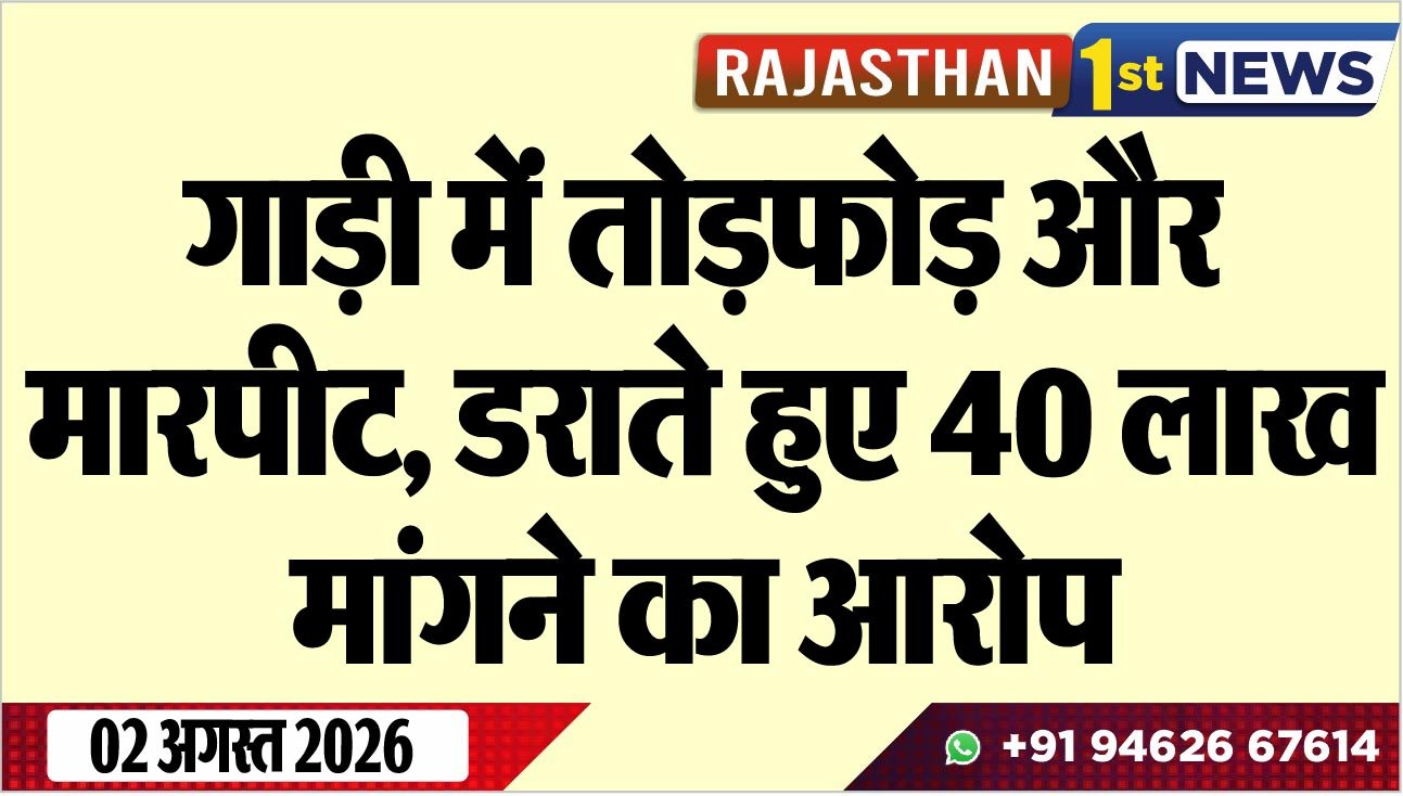 गाड़ी में तोडफ़ोड़ और मारपीट, डराते हुए 40 लाख मांगने का आरोप