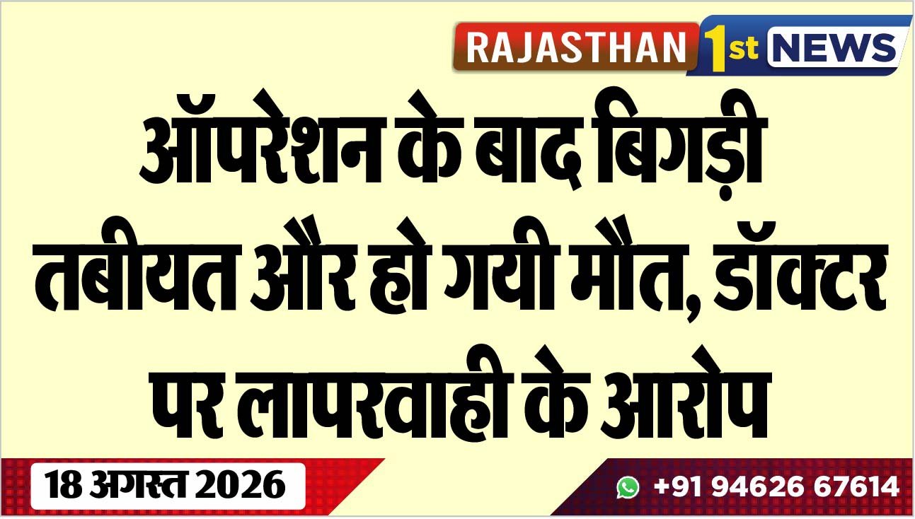 ऑपरेशन के बाद बिगड़ी तबीयत और हो गयी मौत, डॉक्टर पर लापरवाही के आरोप