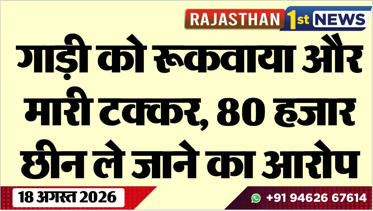 गाड़ी को रूकवाया और मारी टक्कर, 80 हजार छीन ले जाने का आरोप