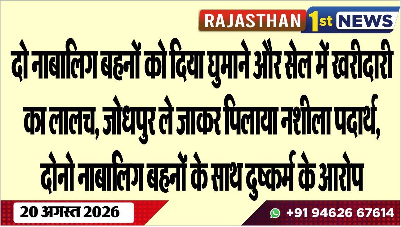 दो नाबालिग बहनों को दिया घुमाने और सेल में खरीदारी का लालच, जोधपुर ले जाकर पिलाया नशीला पदार्थ, दोनो नाबालिग बहनों के साथ दुष्कर्म के आरोप