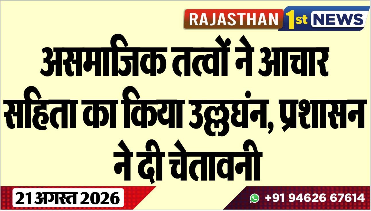 असमाजिक तत्वों ने आचार सहित का किया उल्लघंन, प्रशासन ने दी चेतावनी