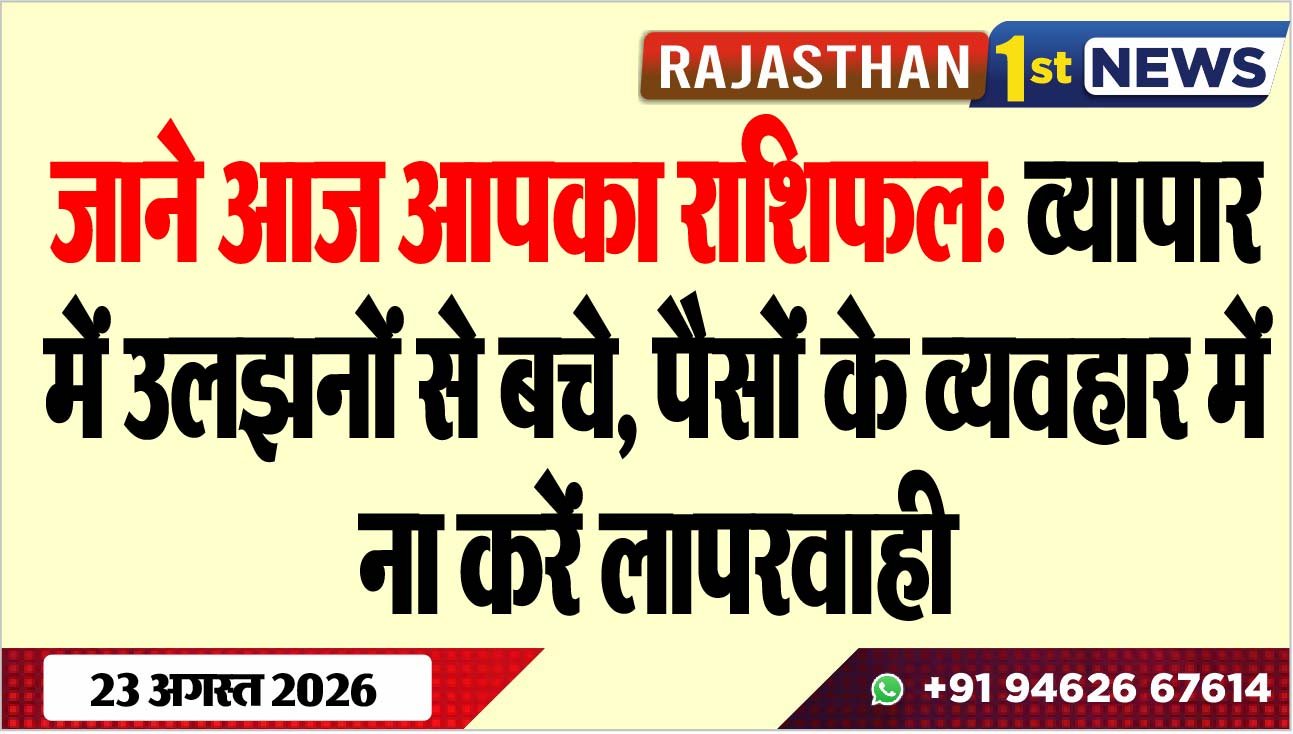 जाने आज आपका राशिफल: व्यापार में उलझनों से बचे, पैसों के व्यवहार में ना करें लापरवाही