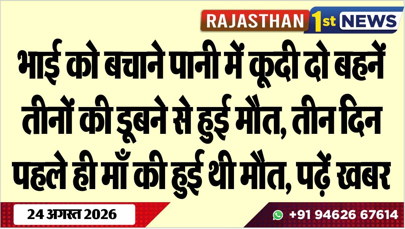 भाई को बचाने पानी में कूदी दो बहनें, तीनों की डूबने से हुई मौत, तीन दिन पहले ही माँ की हुई थी मौत, पढ़ें खबर