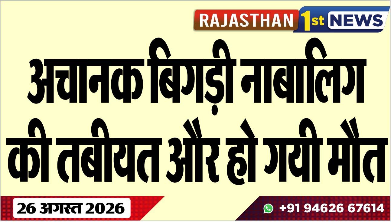 अचानक बिगड़ी नाबालिग की तबीयत और हो गयी मौत