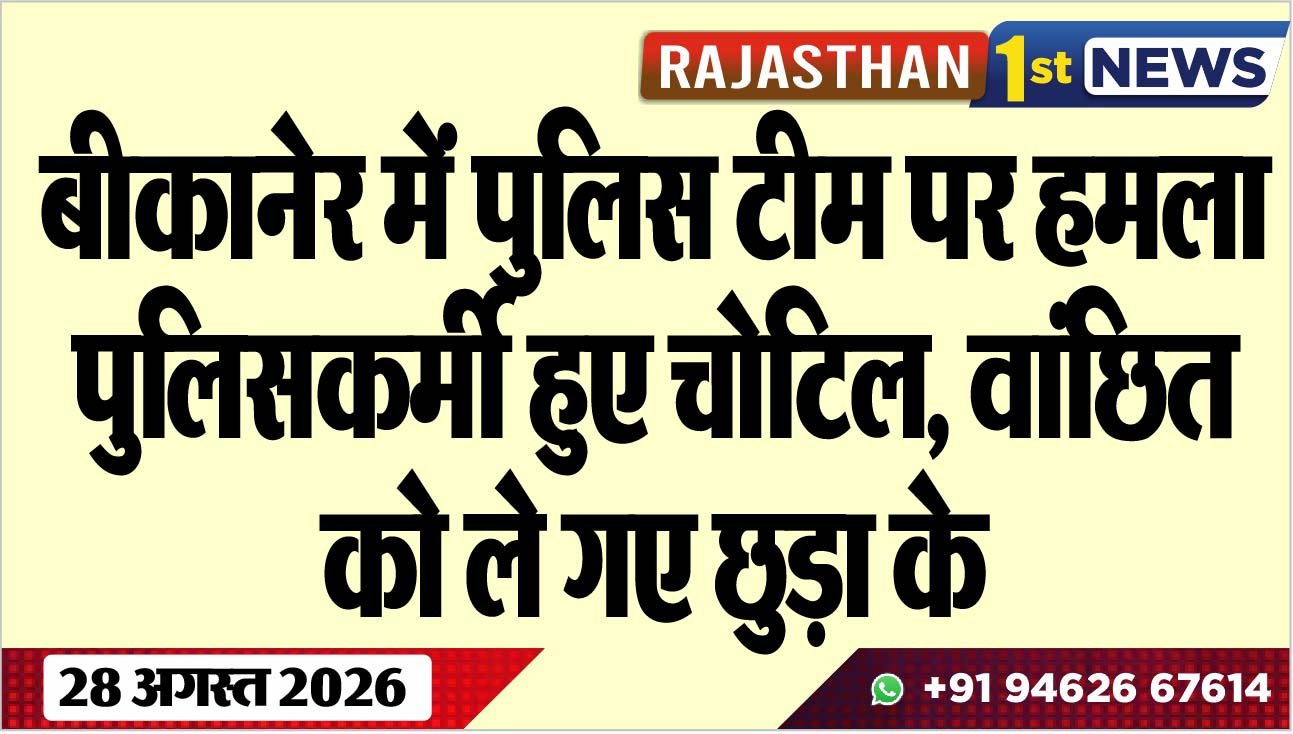 बीकानेर में पुलिस टीम पर हमला, पुलिसकर्मी हुए चोटिल, वांछित को ले गए छुड़ा के