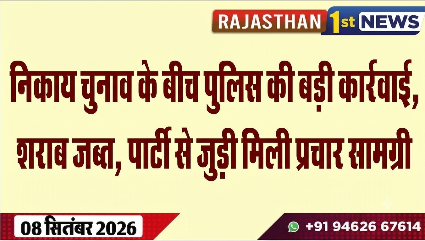 निकाय चुनाव के बीच पुलिस की बड़ी कार्रवाई, शराब जब्त, पार्टी से जुड़ी मिली प्रचार सामग्री