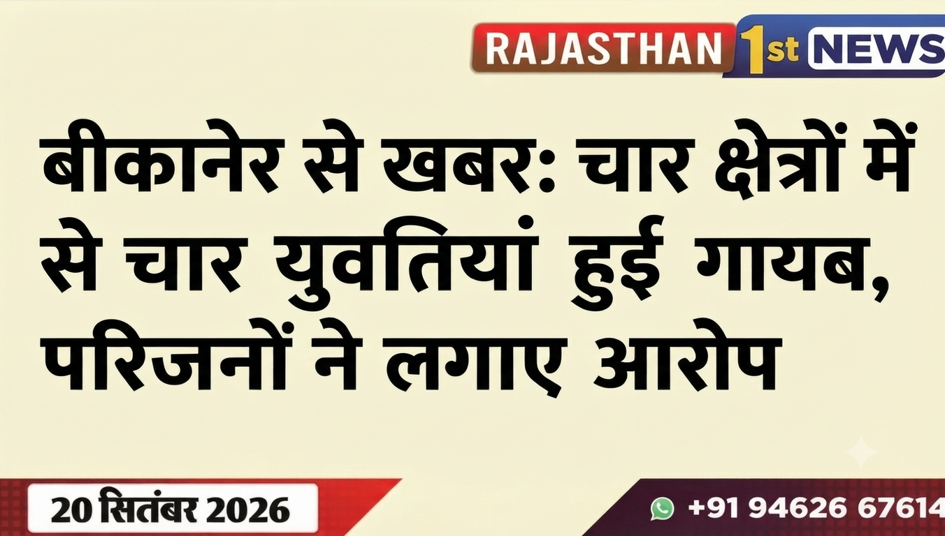 बीकानेर से खबर: चार क्षेत्रों में से चार युवतिया हुई गायब, परिजनों ने लगाए आरोप