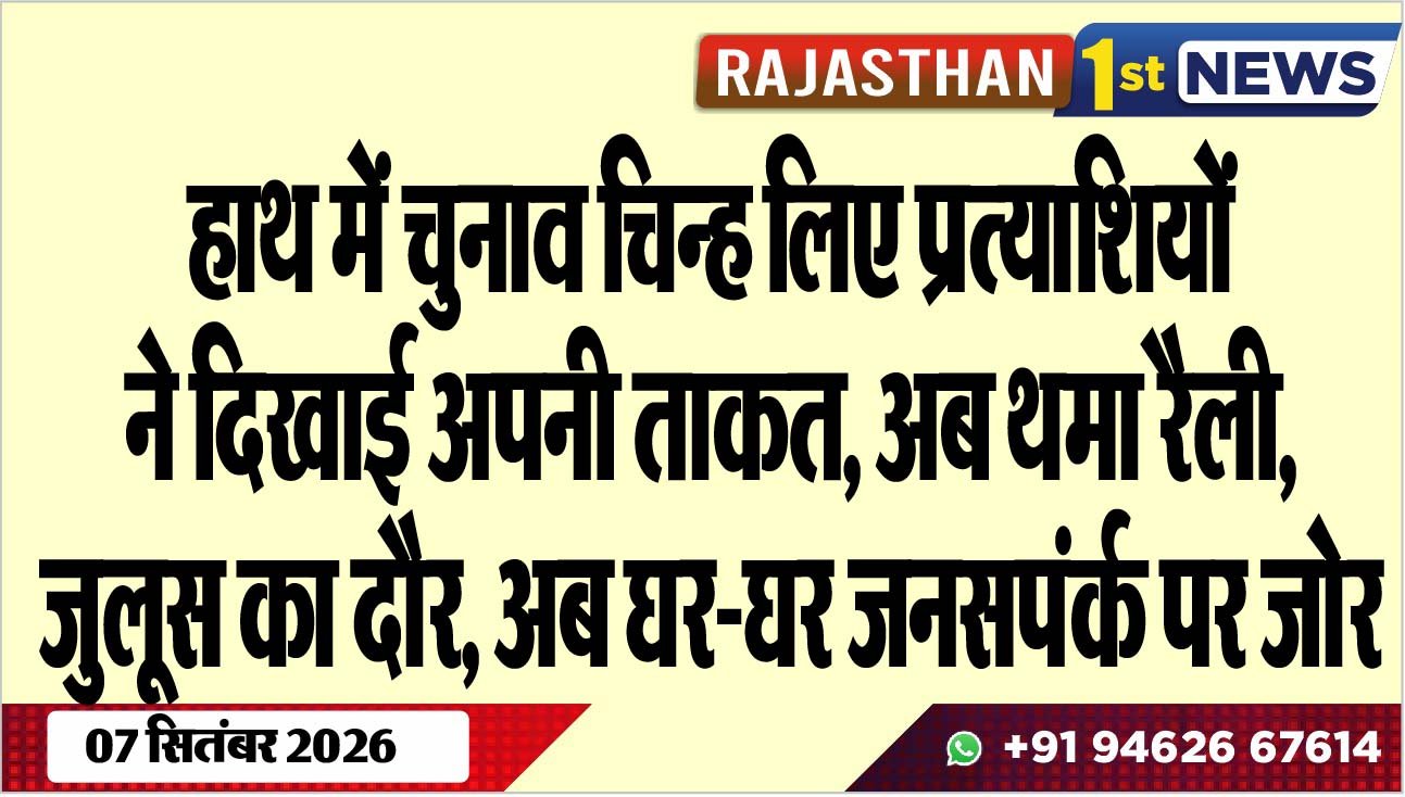 हाथ में चुनाव चिन्ह लिए प्रत्याशियों ने दिखाई अपनी ताकत, अब थमा रैली, जुलूस का दौर, अब घर-घर जनसपंर्क पर जोर