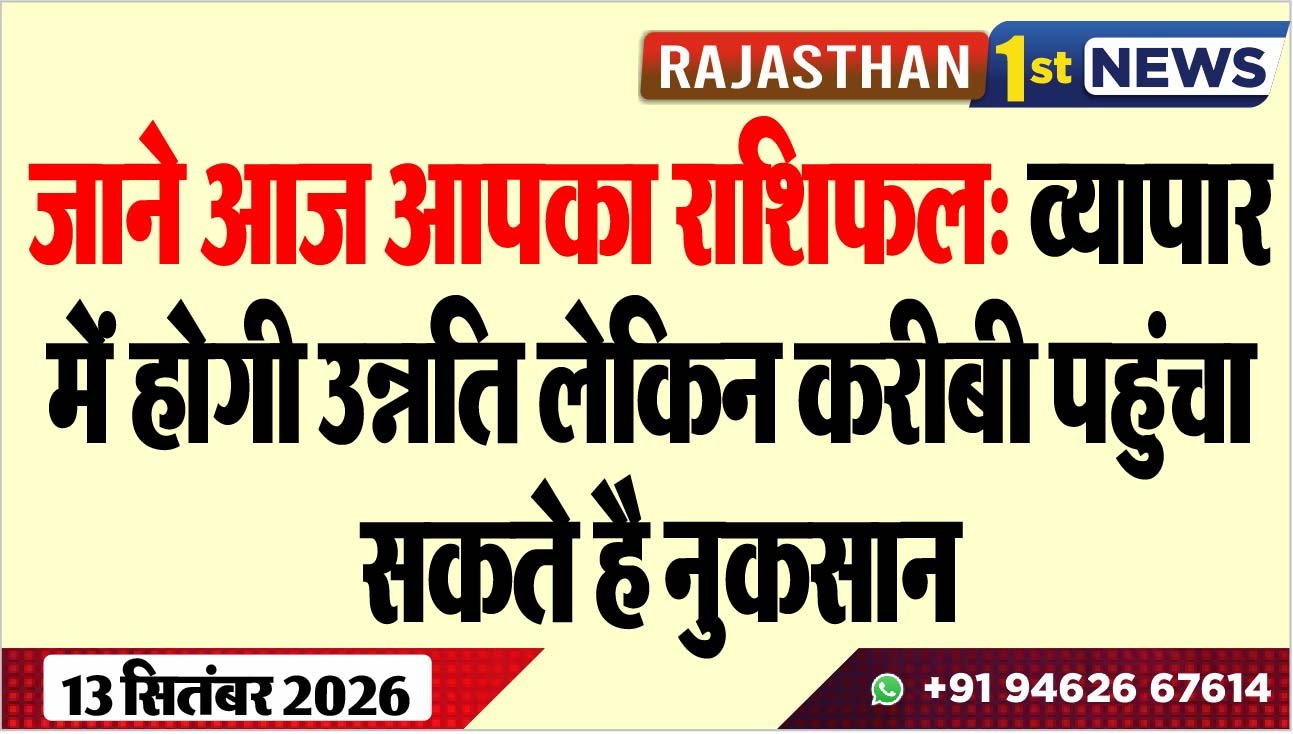 जाने आज आपका राशिफल: व्यापार में होगी उन्नति लेकिन करीबी पहुंचा सकते है नुकसान
