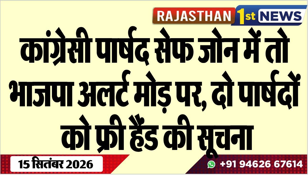 कांग्रेसी पार्षद सेफ जोन में तो भाजपा अलर्ट मोड़ पर, दो पार्षदों को फ्री हैंड की सूचना