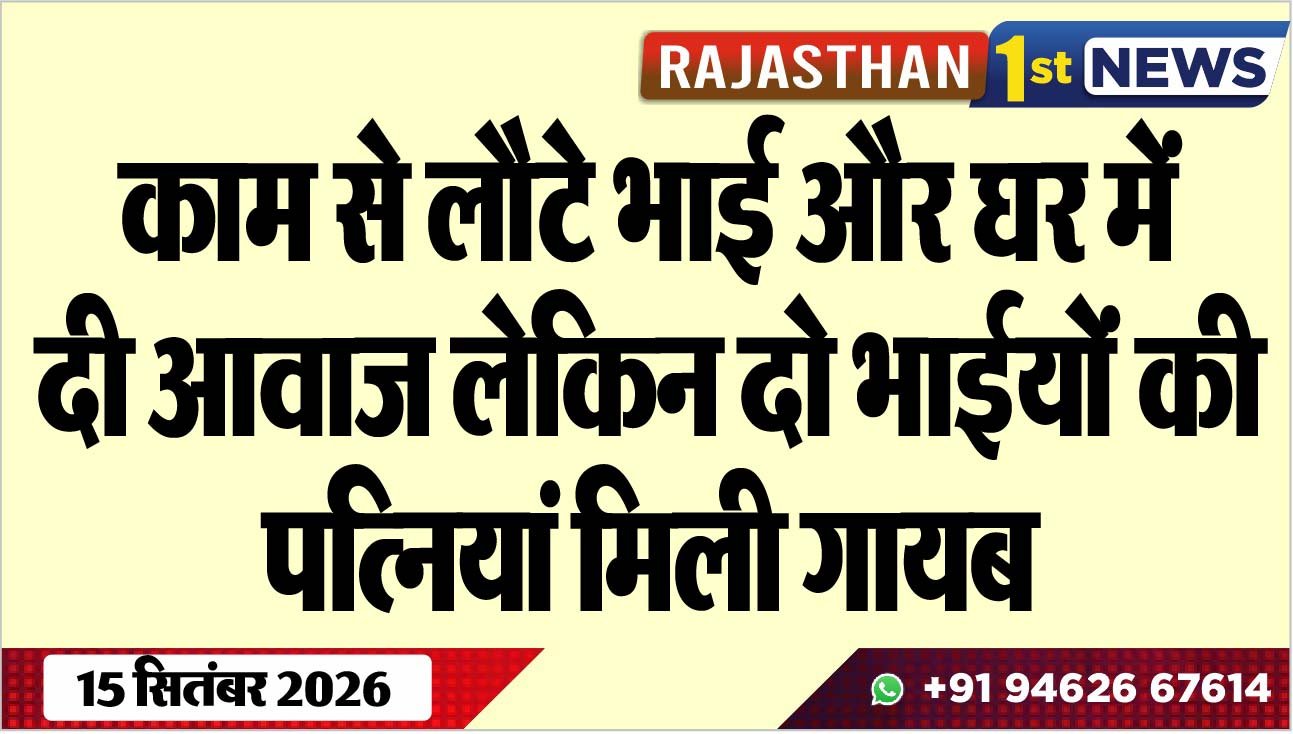काम से लौटे भाई और घर में दी आवाज लेकिन दो भाईयों की पत्नियां मिली गायब