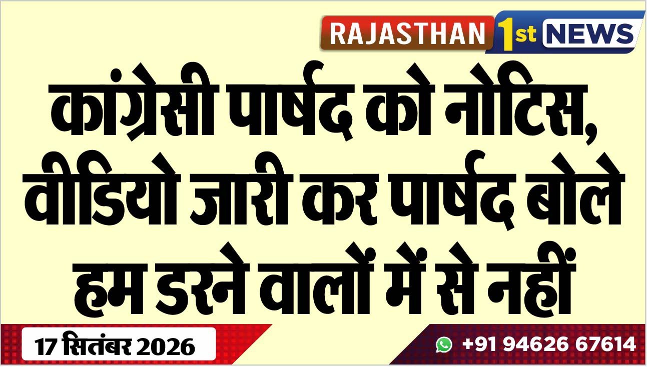 कांग्रेसी पार्षद को नोटिस, वीडियो जारी कर पार्षद बोले- हम डरने वालों में से नहीं