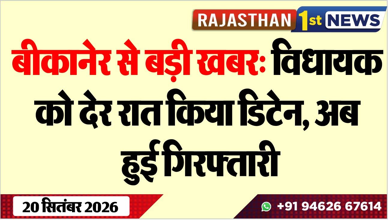 बीकानेर से बड़ी खबर, विधायक को देर रात किया डिटेन, अब हुई गिरफ्तारी