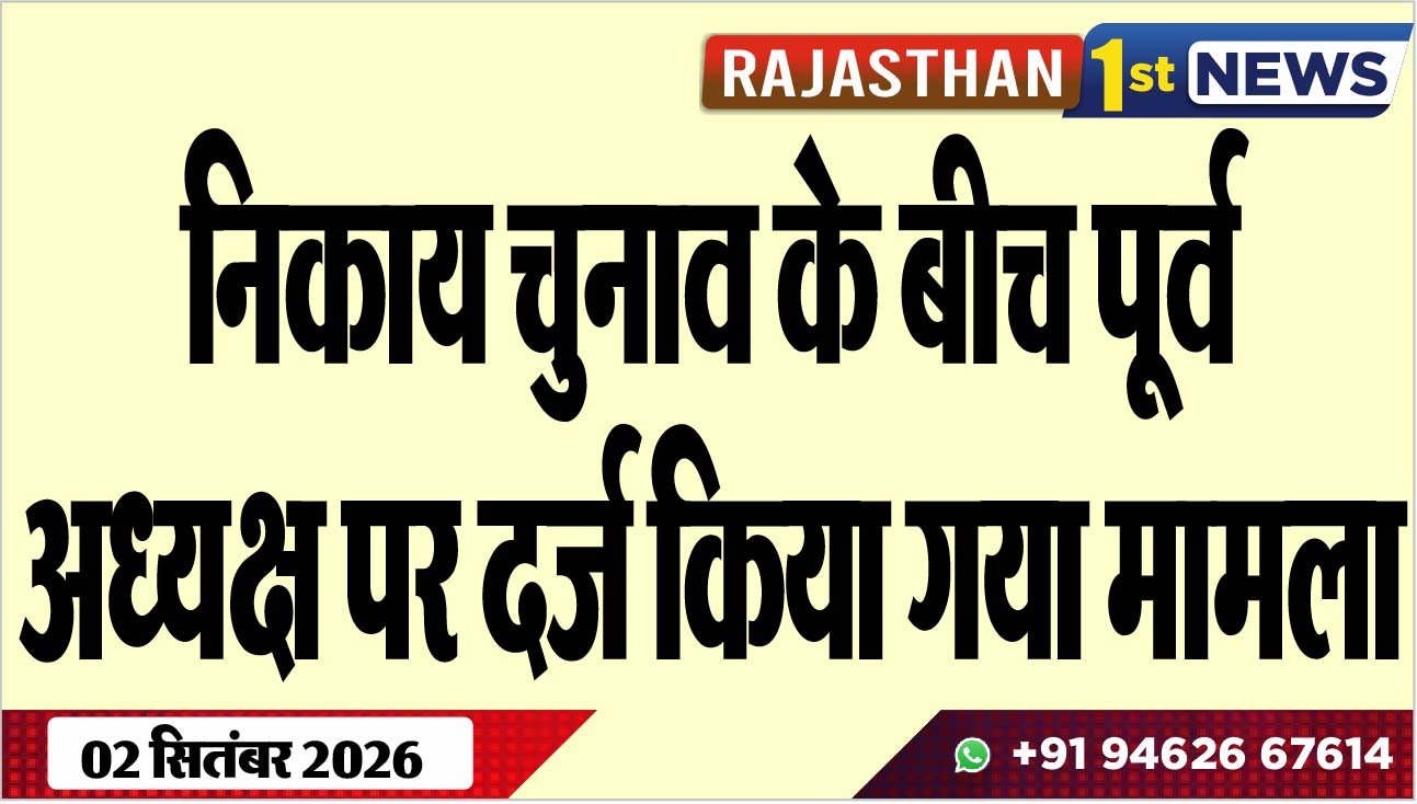 निकाय चुनाव के बीच पूर्व अध्यक्ष पर दर्ज किया गया मामला