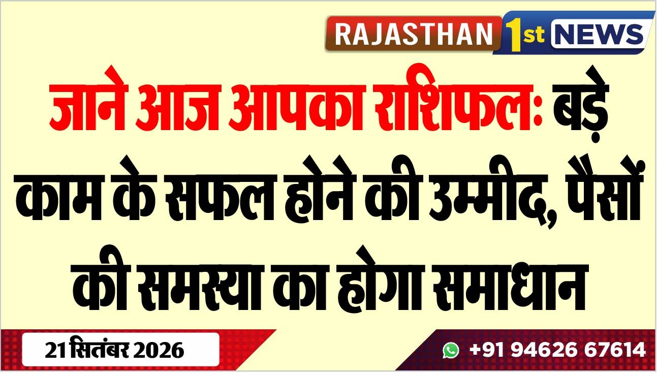 जाने आज आपका राशिफल: बड़े काम के सफल होने की उम्मीद, पैसों की समस्या का होगा समाधान