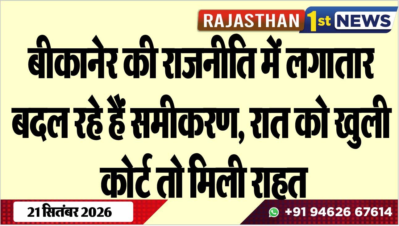 बीकानेर की राजनीति में लगातार बदल रहे हैं समीकरण, रात को खुली कोर्ट तो मिली राहत