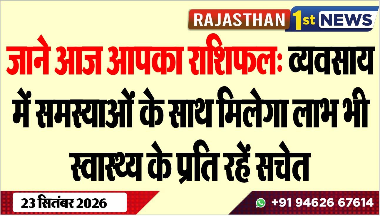 जाने आज आपका राशिफल: व्यवसाय में समस्याओं के साथ मिलेगा लाभ भी, स्वास्थ्य के प्रति रहें सचेत