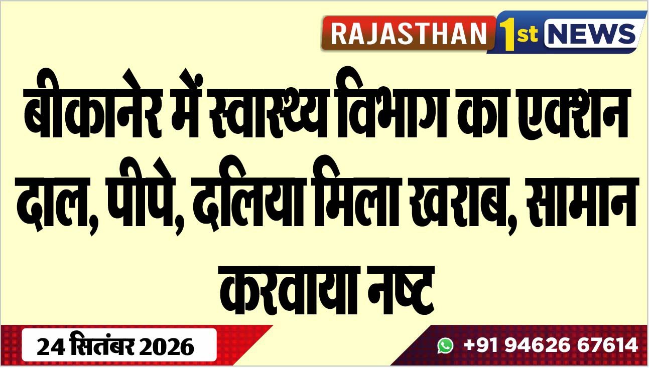 बीकानेर में स्वास्थ्य विभाग का एक्शन, दाल, पीपे, दलिया मिला खराब, सामान करवाया नष्ट