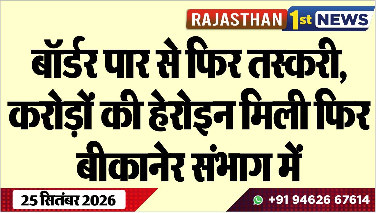 बॉर्डर पार से फिर तस्करी, करोड़ों की हेरोइन मिली फिर बीकानेर संभाग में