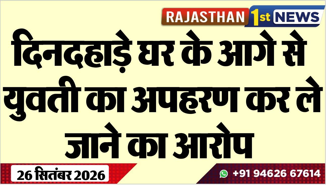 दिनदहाड़े घर के आगे से युवती का अपहरण कर ले जाने का आरोप