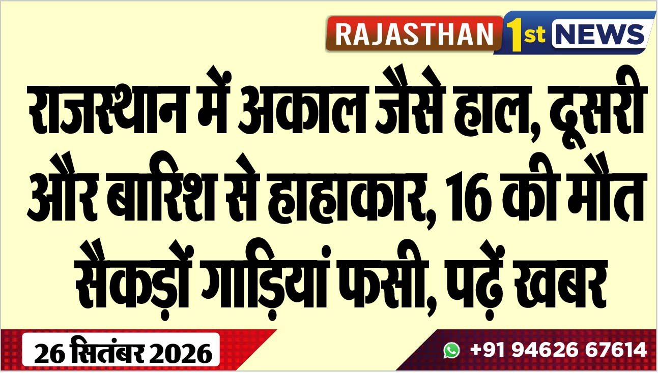 राजस्थान में अकाल जैसे हाल, दूसरी और बारिश से हाहाकार, 16 की मौत, सैकड़ों गाडिय़ां फसी, पढ़ें खबर