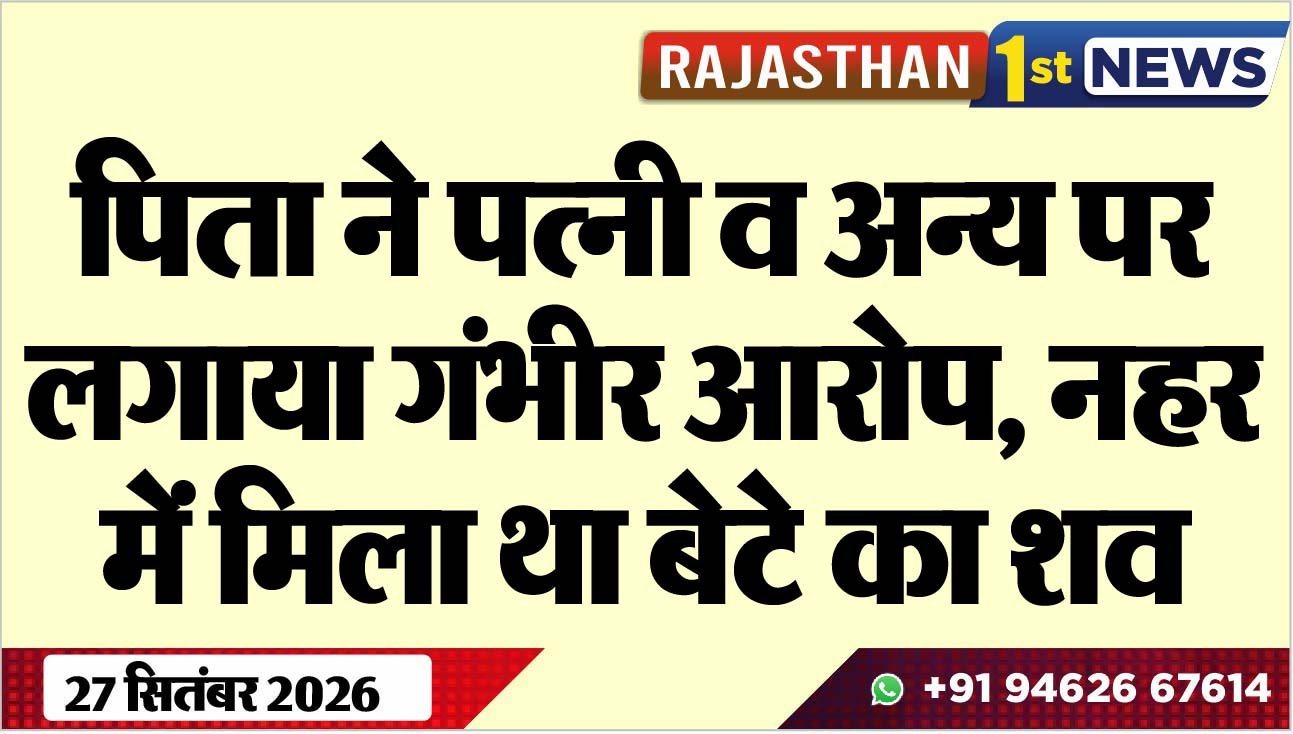 पिता ने पत्नी व अन्य पर लगाया गंभीर आरोप, नहर में मिला था बेटे का शव