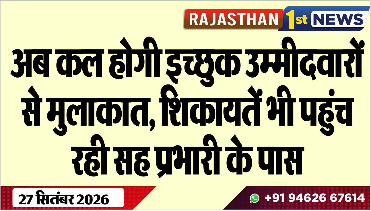 अब कल होगी इच्छुक उम्मीदवारों से मुलाकात, शिकायतें भी पहुंच रही सह प्रभारी के पास