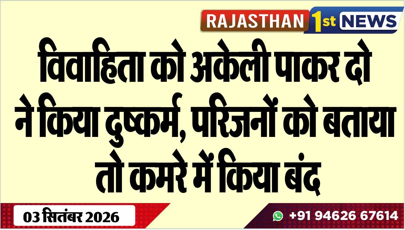 विवाहिता को अकेली पाकर दो ने किया दुष्कर्म, परिजनों को बताया तो कमरे में किया बंद
