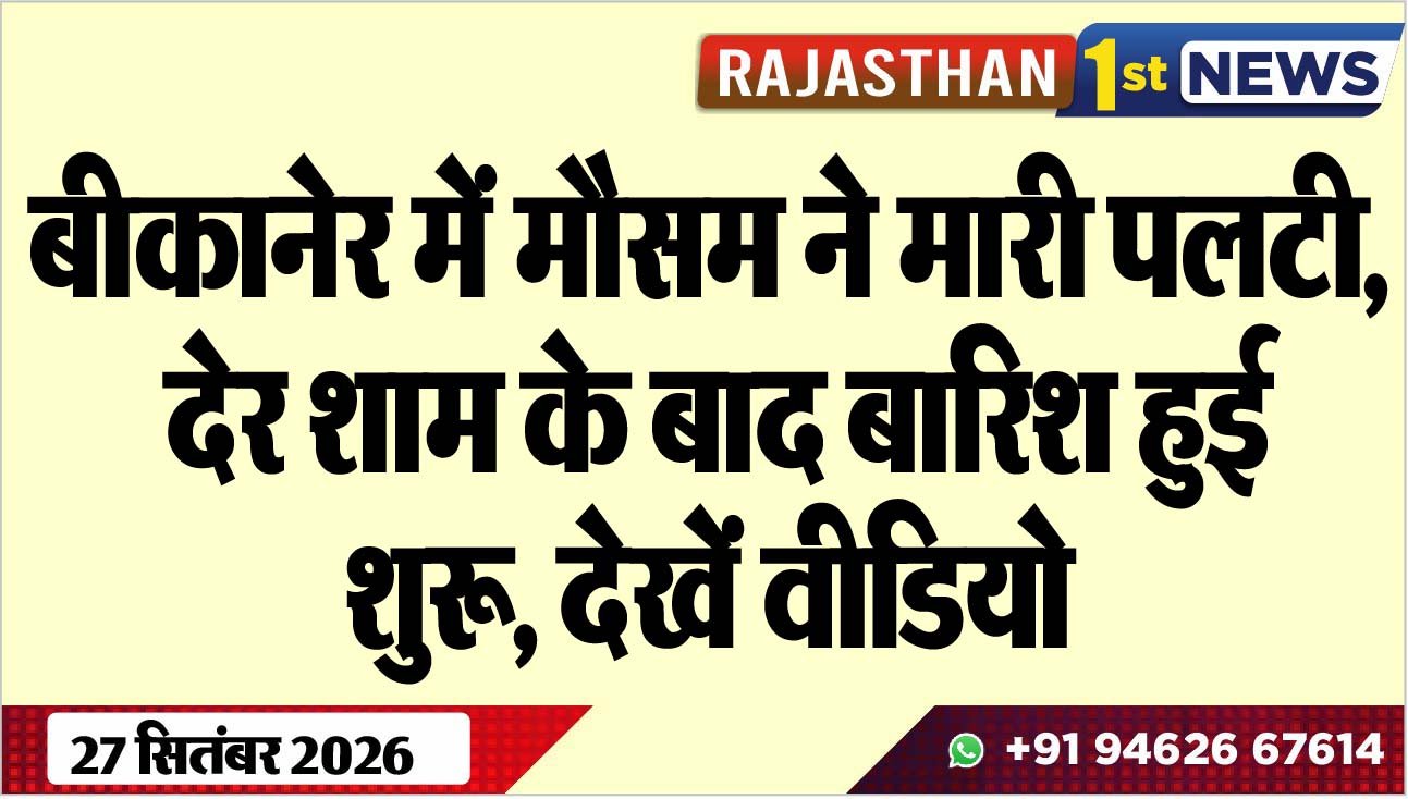 बीकानेर में मौसम ने मारी पलटी, देर शाम के बाद बारिश हुई शुरू, देखें वीडियो