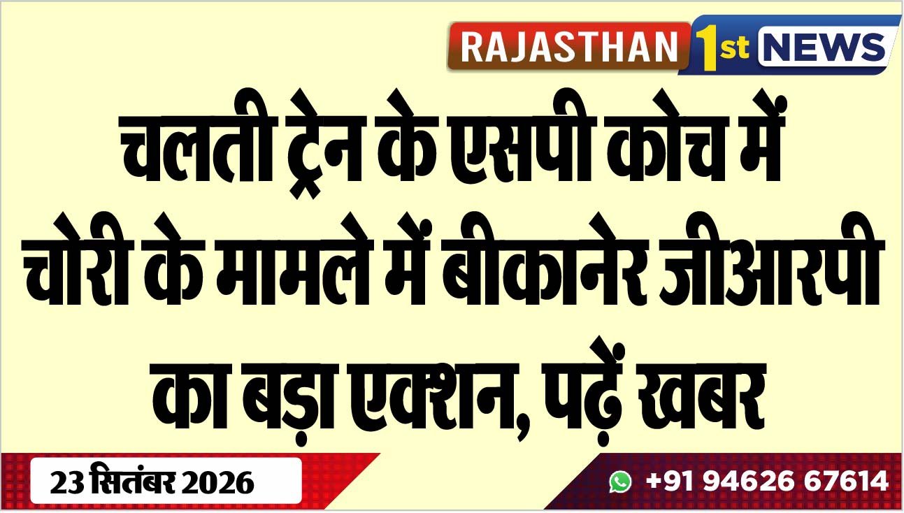 चलती ट्रेन के एसपी कोच में चोरी के मामले में बीकानेर जीआरपी का बड़ा एक्शन, पढ़ें खबर