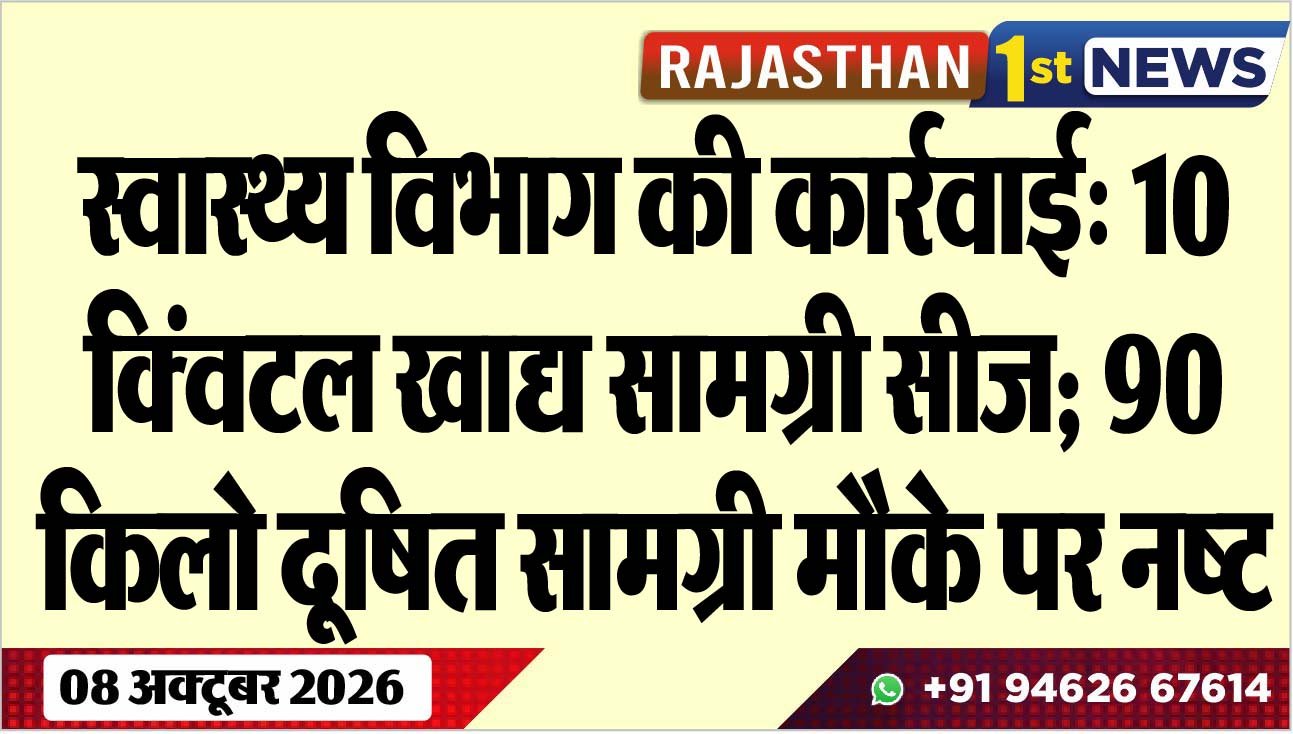 स्वास्थ्य विभाग की कार्रवाई: 10 क्विंटल खाद्य सामग्री सीज; 90 किलो दूषित सामग्री मौके पर नष्ट