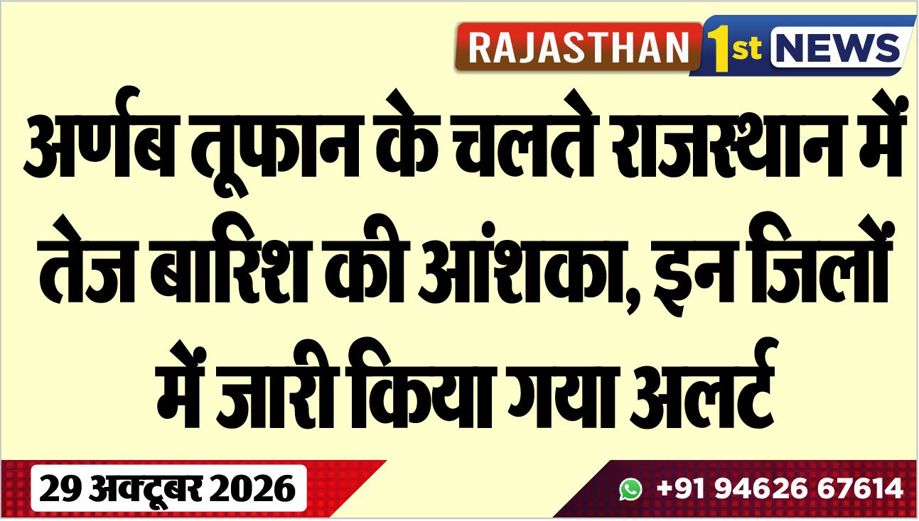 अर्णब तूफान के चलते राजस्थान में तेज बारिश की आंशका, इन जिलों में जारी किया गया अलर्ट