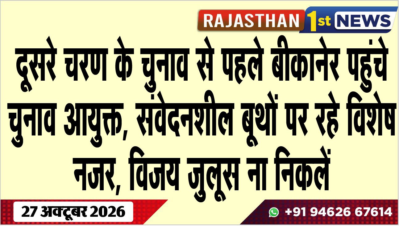 दूसरे चरण के चुनाव से पहले बीकानेर पहुंचे चुनाव आयुक्त, संवेदनशील बूथों पर रहे विशेष नजर, विजय जुलूस ना निकलें