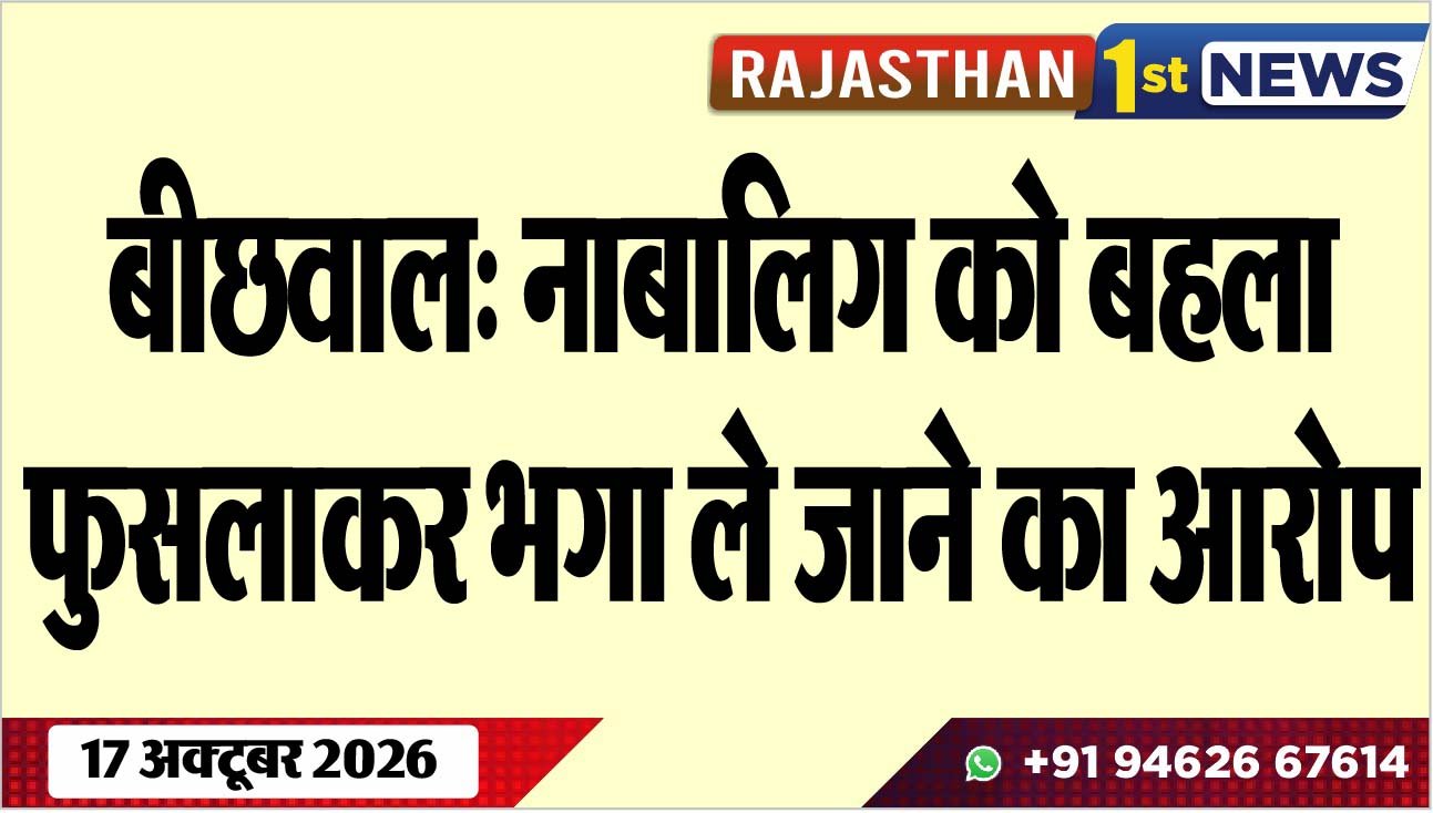 बीछवाल: नाबालिग को बहला फुसलाकर भगा ले जाने का आरोप