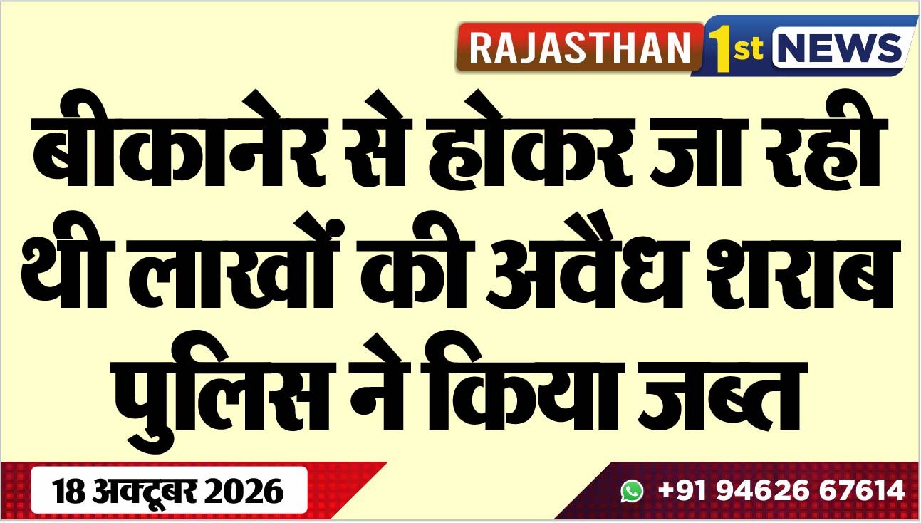 बीकानेर से होकर जा रही थी लाखोंं की अवैध शराब, पुलिस ने किया जब्त