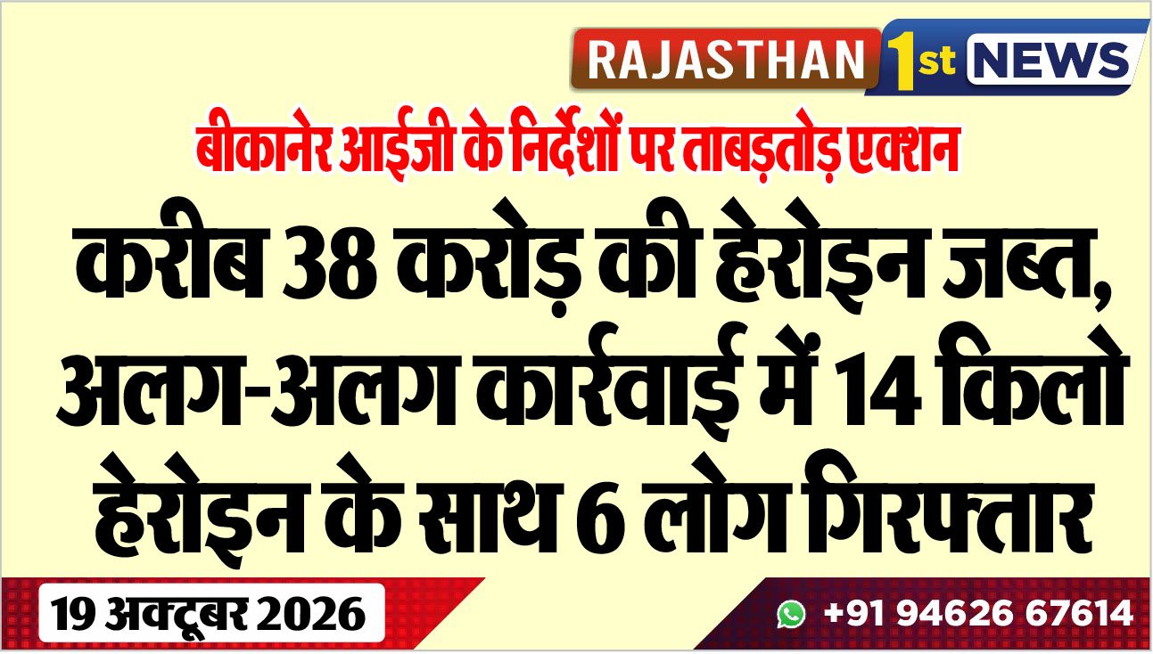 बीकानेर आईजी के निर्देशों पर ताबड़तोड़ एक्शन:  करीब 38 करोड़ की हेरोइन जब्त, अलग-अलग कार्रवाई में 14 किलो हेरोइन के साथ 6 लोग गिरफ्तार