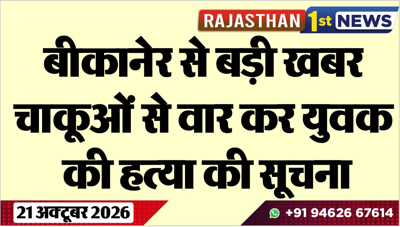 बीकानेर से बड़ी खबर, चाकूओं से वार कर युवक की हत्या की सूचना