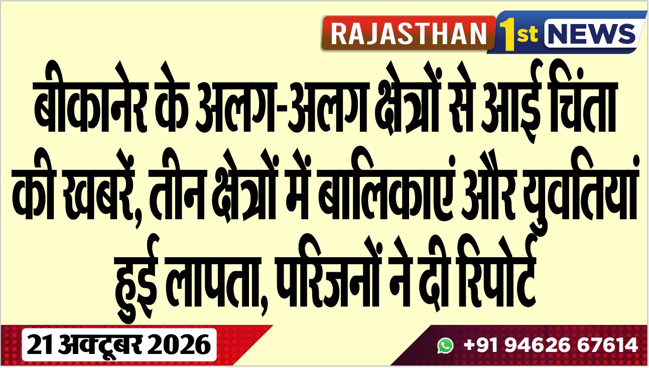 बीकानेर के अलग-अलग क्षेत्रों से आई चिंता की खबरें, तीन क्षेत्रों में बालिकाएं और युवतियां हुई लापता, परिजनों ने दी रिपोर्ट