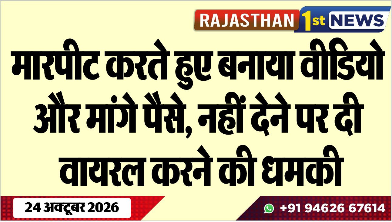 मारपीट करते हुए बनाया वीडियो और मांगे पैसे, नहीं देने पर दी वायरल करने की धमकी