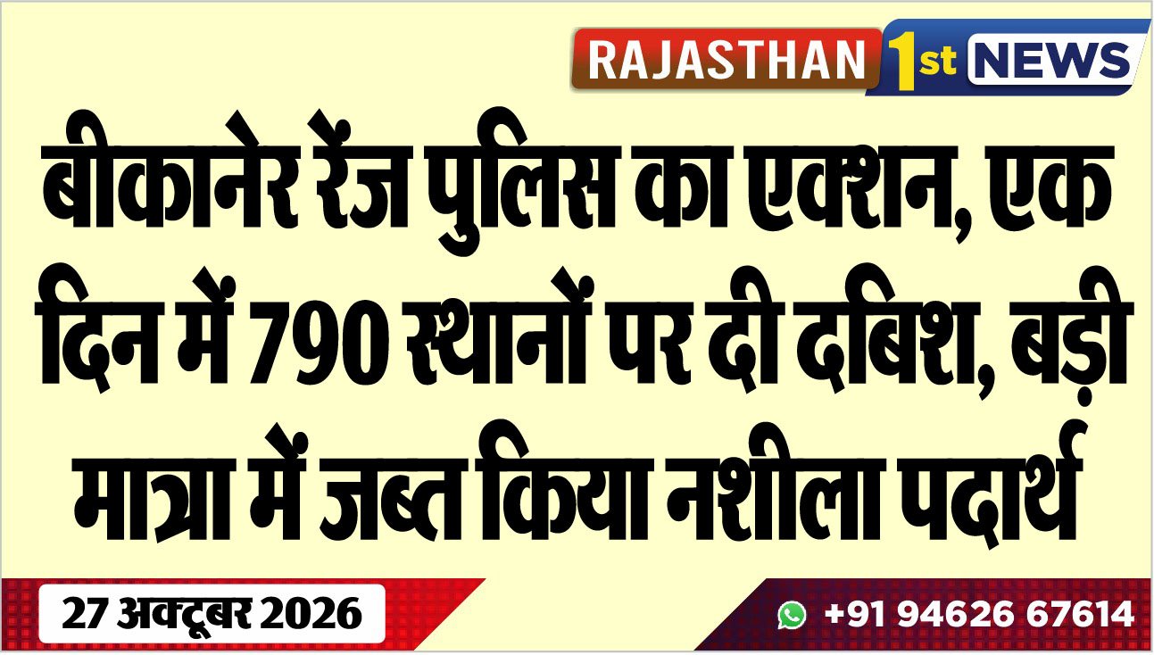 बीकानेर रेंज पुलिस का एक्शन, एक दिन में 790 स्थानों पर दी दबिश, बड़ी मात्रा में जब्त किया नशीला पदार्थ