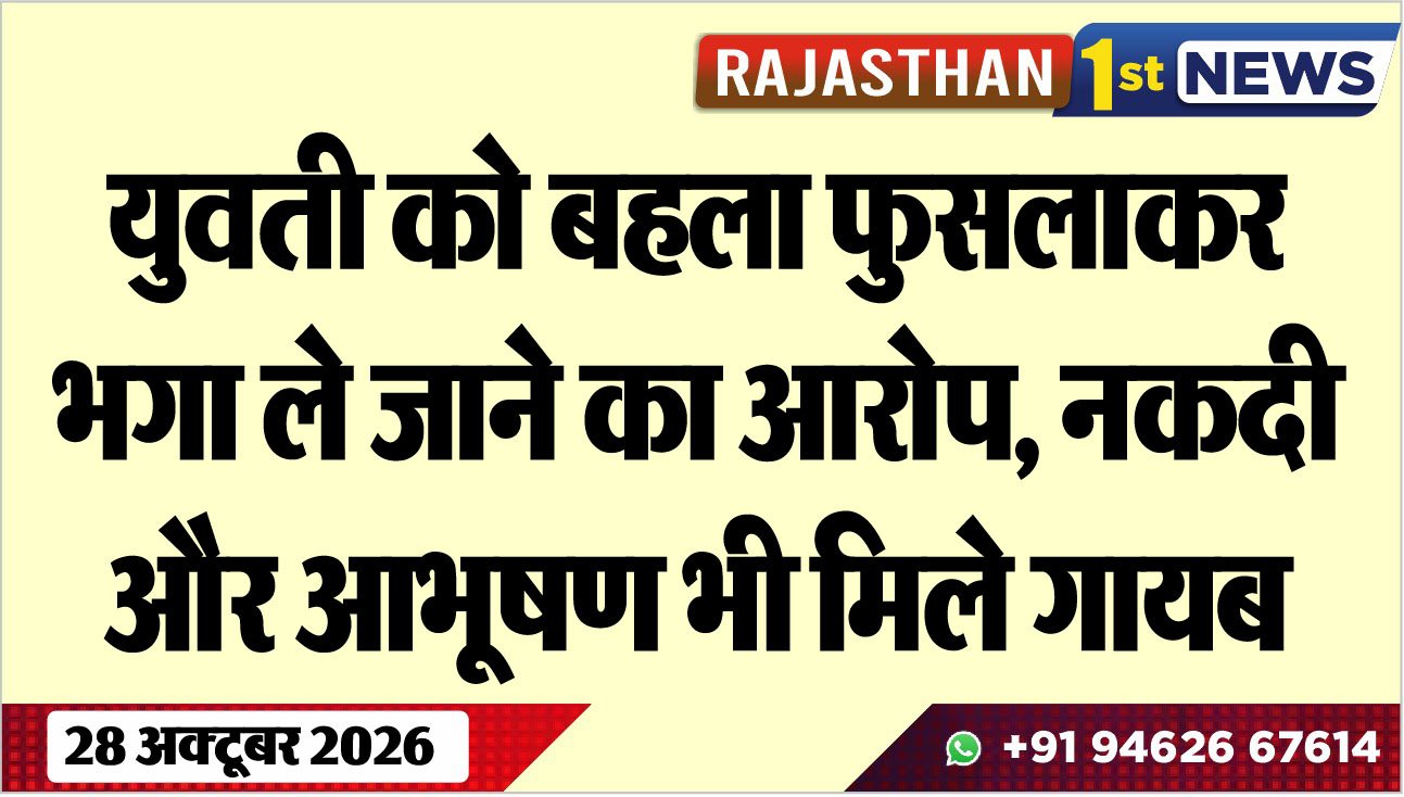 युवती को बहला फुसलाकर भगा ले जाने का आरोप, नकदी और आभूषण भी मिले गायब