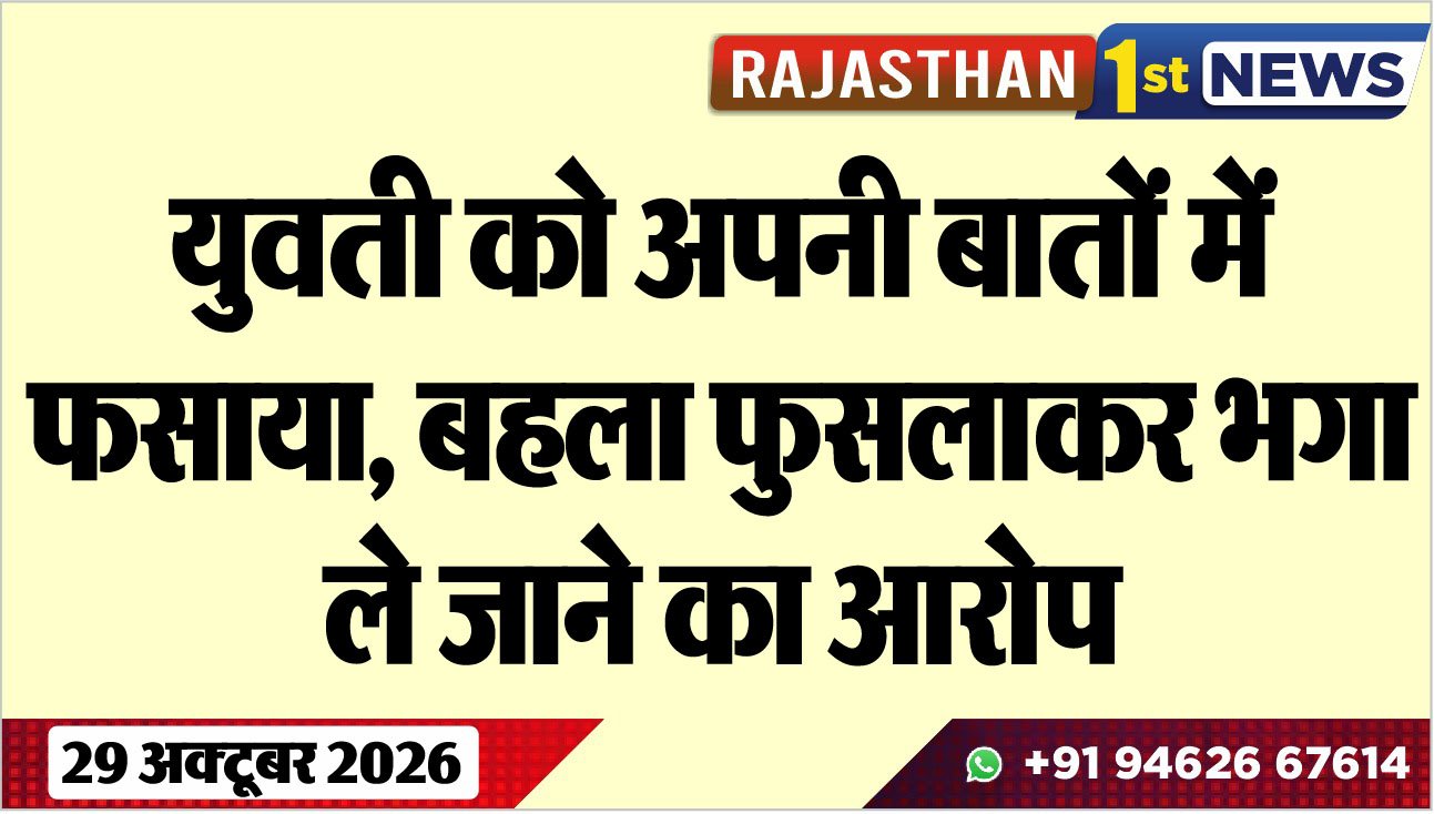 युवती को अपनी बातों में फसाया, बहला फुसलाकर भगा ले जाने का आरोप