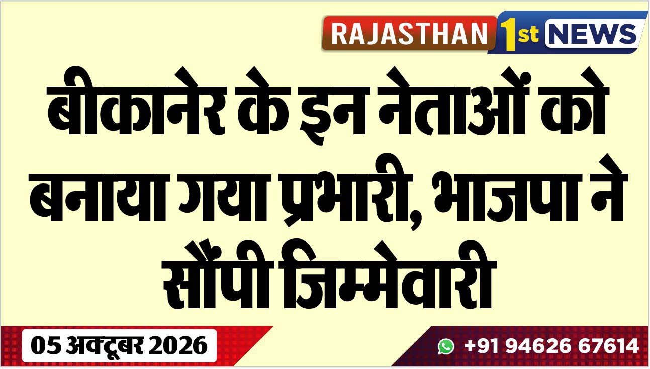 बीकानेर के इन नेताओं को बनाया गया प्रभारी, भाजपा ने सौंपी जिम्मेवारी