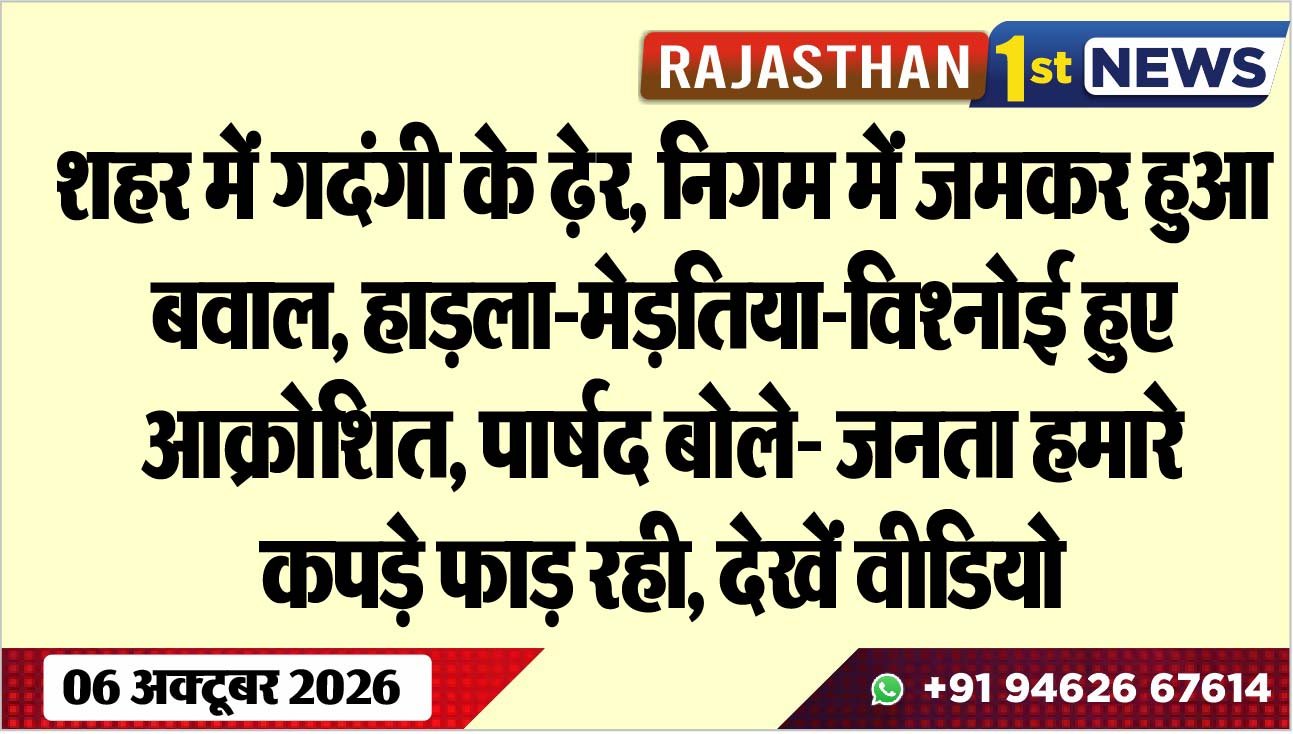 शहर में गदंगी के ढ़ेर, निगम में जमकर हुआ बवाल, हाड़ला-मेड़तिया-विश्नोई हुए आक्रोशित, पार्षद बोले- जनता हमारे कपड़े फाड़ रही, देखें वीडियो