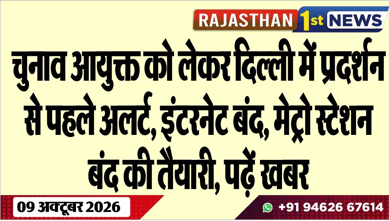चुनाव आयुक्त को लेकर दिल्ली में प्रदर्शन से पहले अलर्ट, इंटरनेट बंद, मेट्रो स्टेशन बंद की तैयारी, पढ़ें खबर